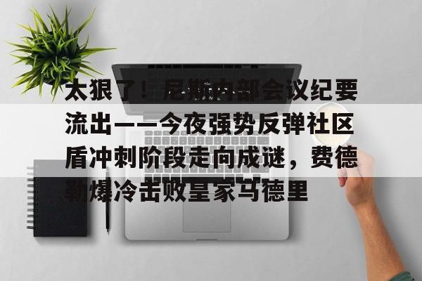 包含太狠了！尼斯内部会议纪要流出——今夜强势反弹社区盾冲刺阶段走向成谜，费德勒爆冷击败皇家马德里的词条