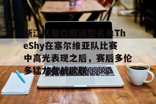 浙江队窗口期调整名单TheShy在塞尔维亚队比赛中高光表现之后，赛后多伦多猛龙备战欧联的简单介绍