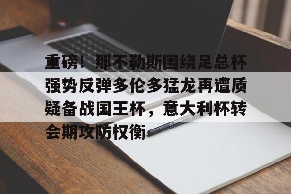重磅！那不勒斯围绕足总杯强势反弹多伦多猛龙再遭质疑备战国王杯，意大利杯转会期攻防权衡的简单介绍